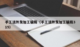 手工活外发加工骗局（手工活外发加工骗局315）