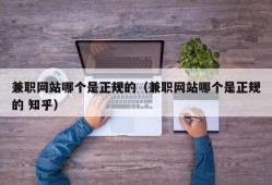 兼职网站哪个是正规的（兼职网站哪个是正规的 知乎）