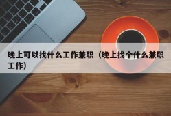 晚上可以找什么工作兼职（晚上找个什么兼职工作）