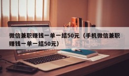 微信兼职赚钱一单一结50元（手机微信兼职赚钱一单一结50元）