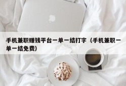 手机兼职赚钱平台一单一结打字（手机兼职一单一结免费）