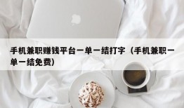 手机兼职赚钱平台一单一结打字（手机兼职一单一结免费）