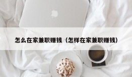 怎么在家兼职赚钱（怎样在家兼职赚钱）