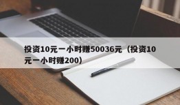 投资10元一小时赚50036元（投资10元一小时赚200）