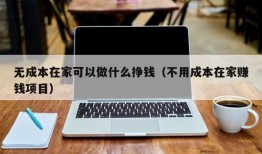 无成本在家可以做什么挣钱（不用成本在家赚钱项目）