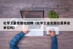 化学工业出版社招聘（化学工业出版社是事业单位吗）