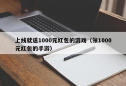 上线就送1000元红包的游戏（领1000元红包的手游）