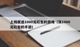 上线就送1000元红包的游戏（领1000元红包的手游）