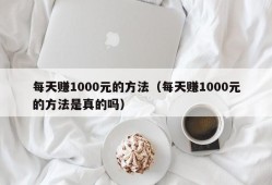 每天赚1000元的方法（每天赚1000元的方法是真的吗）