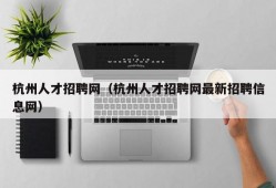 杭州人才招聘网（杭州人才招聘网最新招聘信息网）