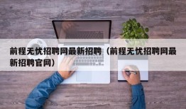 前程无忧招聘网最新招聘（前程无忧招聘网最新招聘官网）