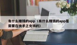 有什么赚钱的app（有什么赚钱的app是需要在快手上充钱的）