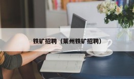 铁矿招聘（莱州铁矿招聘）