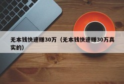 无本钱快速赚30万（无本钱快速赚30万真实的）