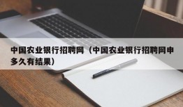 中国农业银行招聘网（中国农业银行招聘网申多久有结果）