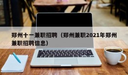 郑州十一兼职招聘（郑州兼职2021年郑州兼职招聘信息）