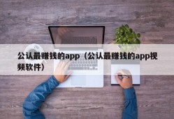 公认最赚钱的app（公认最赚钱的app视频软件）