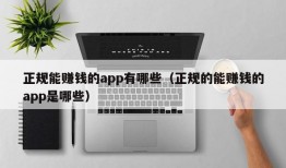 正规能赚钱的app有哪些（正规的能赚钱的app是哪些）