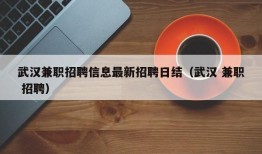 武汉兼职招聘信息最新招聘日结（武汉 兼职 招聘）