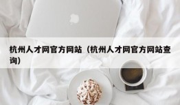 杭州人才网官方网站（杭州人才网官方网站查询）