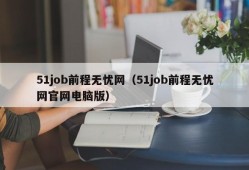 51job前程无忧网（51job前程无忧网官网电脑版）