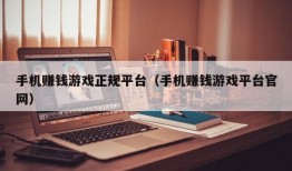 手机赚钱游戏正规平台（手机赚钱游戏平台官网）