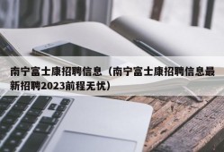 南宁富士康招聘信息（南宁富士康招聘信息最新招聘2023前程无忧）