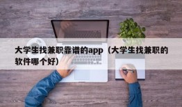 大学生找兼职靠谱的app（大学生找兼职的软件哪个好）