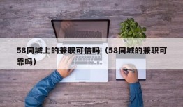 58同城上的兼职可信吗（58同城的兼职可靠吗）