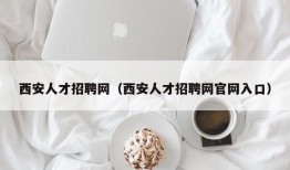 西安人才招聘网（西安人才招聘网官网入口）