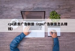 cpc点击广告联盟（cps广告联盟怎么赚钱）