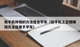 用手机挣钱的方法适合学生（在手机上正规赚钱方法适用于学生）