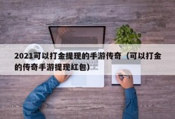 2021可以打金提现的手游传奇（可以打金的传奇手游提现红包）