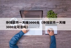 挣钱软件一天赚3000元（挣钱软件一天赚3000元可靠吗）