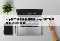 app推广接单平台有哪些（app推广接单发布平台有哪些）