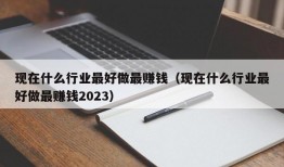 现在什么行业最好做最赚钱（现在什么行业最好做最赚钱2023）