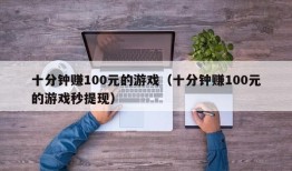 十分钟赚100元的游戏（十分钟赚100元的游戏秒提现）