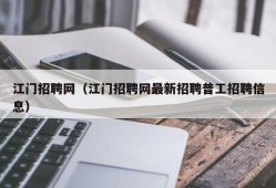 江门招聘网（江门招聘网最新招聘普工招聘信息）