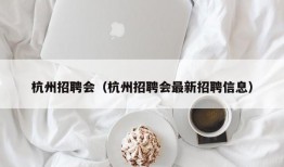 杭州招聘会（杭州招聘会最新招聘信息）