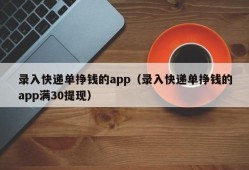 录入快递单挣钱的app（录入快递单挣钱的app满30提现）