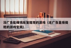 没广告能赚钱反复提现的游戏（无广告直接提现的游戏官网）