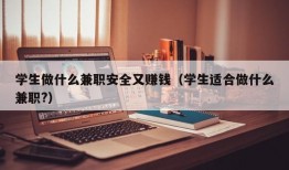 学生做什么兼职安全又赚钱（学生适合做什么兼职?）