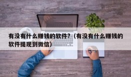 有没有什么赚钱的软件?（有没有什么赚钱的软件提现到微信）