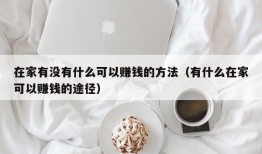 在家有没有什么可以赚钱的方法（有什么在家可以赚钱的途径）