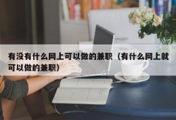 有没有什么网上可以做的兼职（有什么网上就可以做的兼职）