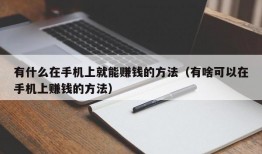 有什么在手机上就能赚钱的方法（有啥可以在手机上赚钱的方法）