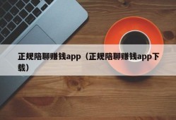 正规陪聊赚钱app（正规陪聊赚钱app下载）