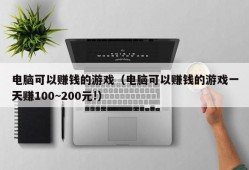 电脑可以赚钱的游戏（电脑可以赚钱的游戏一天赚100~200元!）