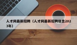 人才网最新招聘（人才网最新招聘信息2023年）