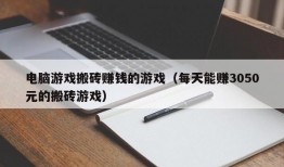 电脑游戏搬砖赚钱的游戏（每天能赚3050元的搬砖游戏）